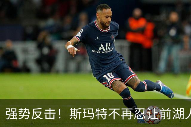 强势反击！斯玛特不再忍让前湖人管理层